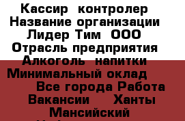 Кассир -контролер › Название организации ­ Лидер Тим, ООО › Отрасль предприятия ­ Алкоголь, напитки › Минимальный оклад ­ 36 000 - Все города Работа » Вакансии   . Ханты-Мансийский,Нефтеюганск г.